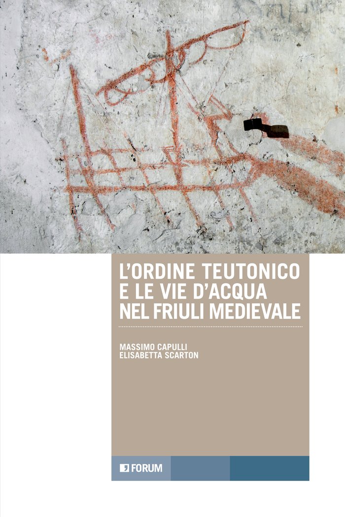 L’Ordine teutonico e le vie d’acqua nel Friuli medievale, di M. Capulli, E. Scarton